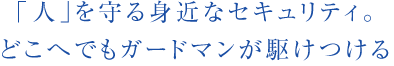 「人」を守る身近なセキュリティ。どこへでもガードマンが駆けつける