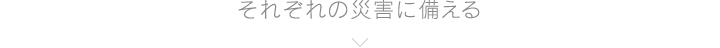それぞれの災害に備える