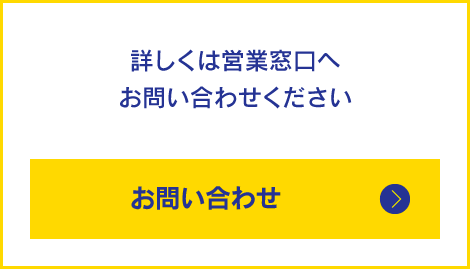 詳しくは営業窓口へお問い合わせください　お問い合わせ