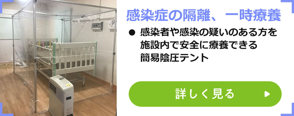 感染者の隔離、一時療養
							・感染者や感染の疑いのある方を施設内で安全に療養できる簡易陰圧装置