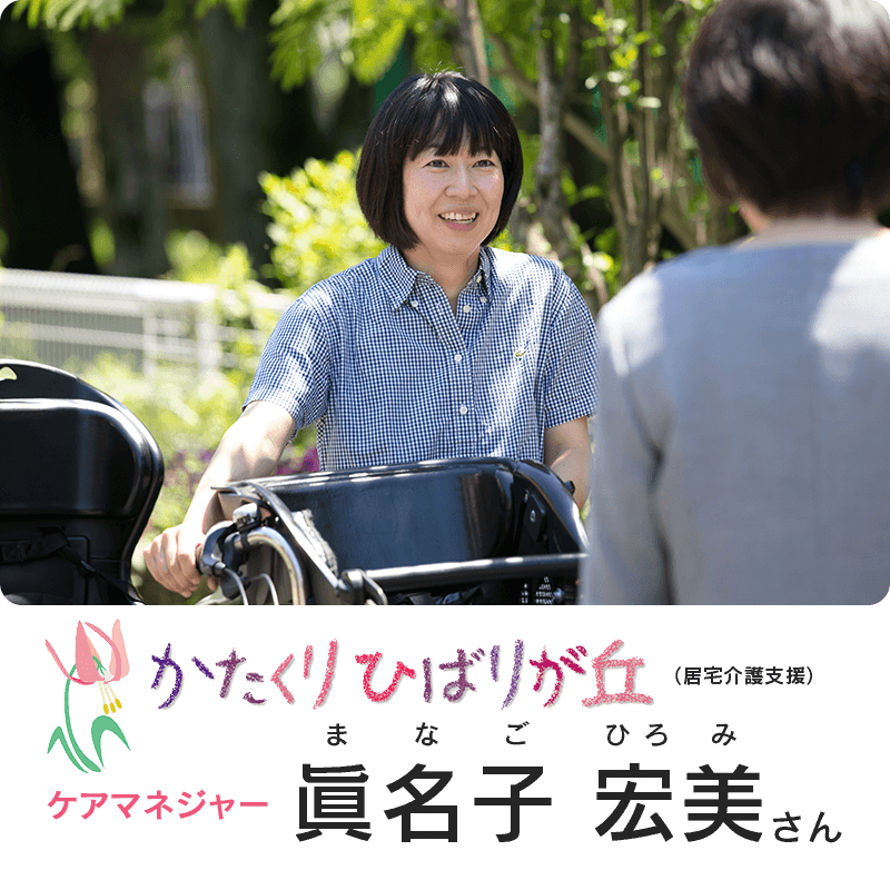 かたくりひばりが丘(居宅介護支援) ケアマネジャー 眞名子 宏美さん(まなご ひろみ)