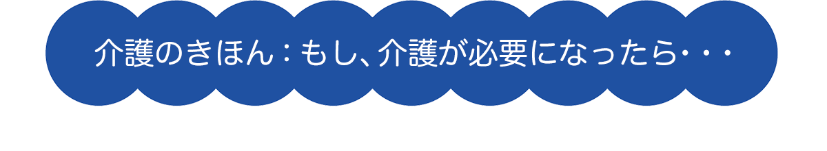 介護のきほん:もし、介護が必要になったら