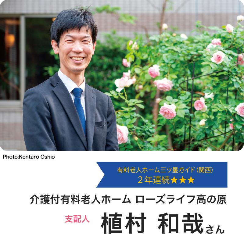 有料老人ホーム三ツ星ガイド(関西)2年連続★★★ 介護付有料老人ホーム ローズライフ高の原 支配人 植村 和哉さん