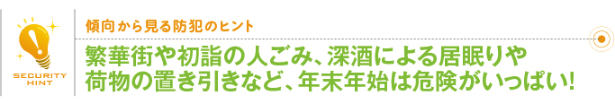 傾向から見る防犯のヒント「繁華街や初詣の人ごみ、深酒による居眠りや荷物の置き引きなど、年末年始は危険がいっぱい!」