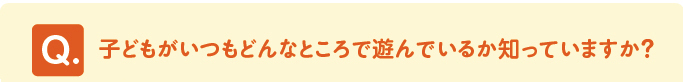 問題 「子どもがいつもどんなところで遊んでいるか知っていますか?」